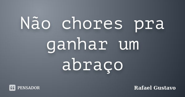 Não chores pra ganhar um abraço... Frase de Rafael Gustavo.