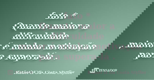 fato * Quanto maior a dificuldade , maior é minha motivação para supera-lá .... Frase de Rafael H Da Costa Styfler.
