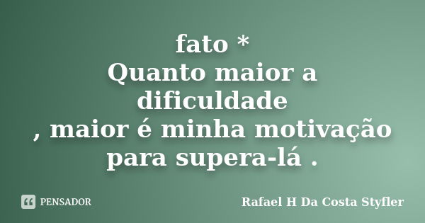 fato * Quanto maior a dificuldade , maior é minha motivação para supera-lá .... Frase de Rafael H Da Costa Styfler.