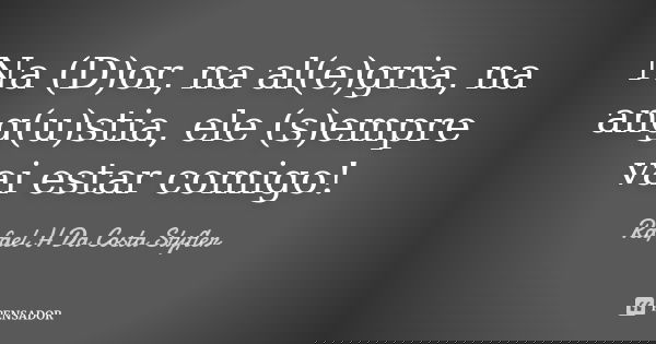 Na (D)or, na al(e)gria, na ang(u)stia, ele (s)empre vai estar comigo!... Frase de Rafael H Da Costa Styfler.
