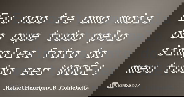 Eu nao te amo mais do que tudo pelo simples fato do meu tudo ser VOCÊ!... Frase de Rafael Henrique R. Coldebella.