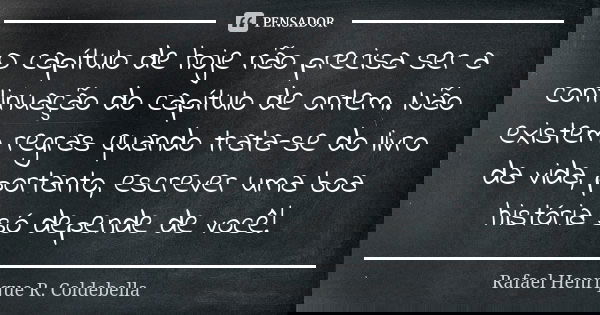 O capítulo de hoje não precisa ser a continuação do capítulo de ontem. Não existem regras quando trata-se do livro da vida, portanto, escrever uma boa história ... Frase de Rafael Henrique R Coldebella.
