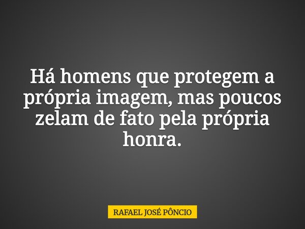 Há homens que protegem a própria imagem, mas poucos zelam de fato pela própria honra.... Frase de RAFAEL JOSÉ PÔNCIO.