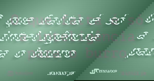 O que falta é só a inteligência para o burro... Frase de RAFAEL JR.