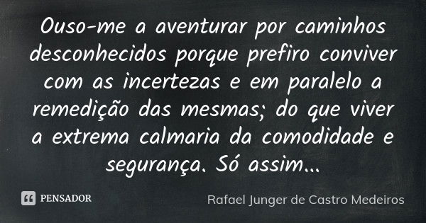 Ouso-me a aventurar por caminhos desconhecidos porque prefiro conviver com as incertezas e em paralelo a remedição das mesmas; do que viver a extrema calmaria d... Frase de Rafael Junger de Castro Medeiros.