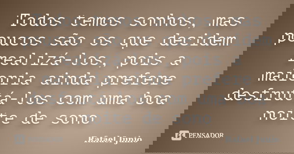 Todos temos sonhos, mas poucos são os que decidem realizá-los, pois a maioria ainda prefere desfrutá-los com uma boa noite de sono... Frase de Rafael Junio.