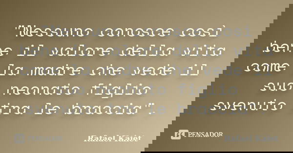 "Nessuno conosce così bene il valore della vita come la madre che vede il suo neonato figlio svenuto tra le braccia".... Frase de Rafael Kaiet.