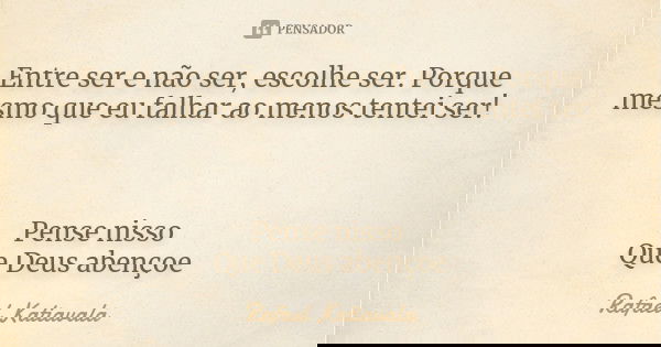 Entre ser e não ser, escolhe ser. Porque mesmo que eu falhar ao menos tentei ser! Pense nisso Que Deus abençoe... Frase de Rafael Katiavala.