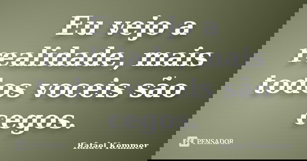 Eu vejo a realidade, mais todos voceis são cegos.... Frase de Rafael Kemmer.