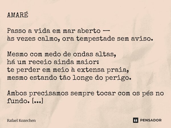 AMARÉ Passo a vida em mar aberto — às vezes calmo, ora tempestade sem aviso. Mesmo com medo de ondas altas, há um receio ainda maior: te perder em meio à exten... Frase de Rafael Kozechen.