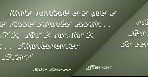 Minha vontade era que a vida fosse simples assim... Sem If's, But's ou And's. So ser... Simplesmente: Estar!... Frase de Rafael Kozechen.