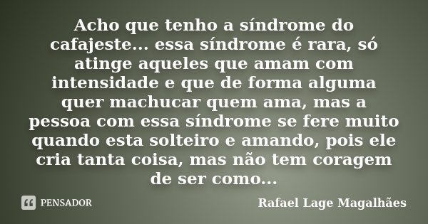 Acho que tenho a síndrome do cafajeste... essa síndrome é rara, só atinge aqueles que amam com intensidade e que de forma alguma quer machucar quem ama, mas a p... Frase de Rafael Lage Magalhães.