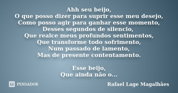 Ahh seu beijo, O que posso dizer para suprir esse meu desejo, Como posso agir para ganhar esse momento, Desses segundos de silencio, Que realce meus profundos s... Frase de Rafael Lage Magalhães.