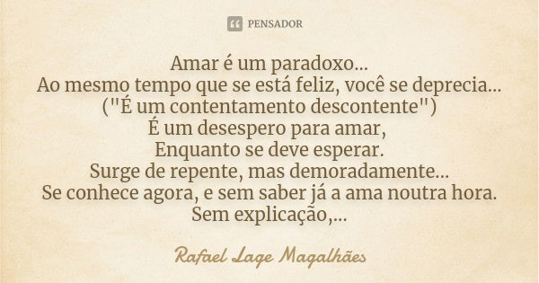Amar é um paradoxo... Ao mesmo tempo que se está feliz, você se deprecia... ("É um contentamento descontente") É um desespero para amar, Enquanto se d... Frase de Rafael Lage Magalhães.