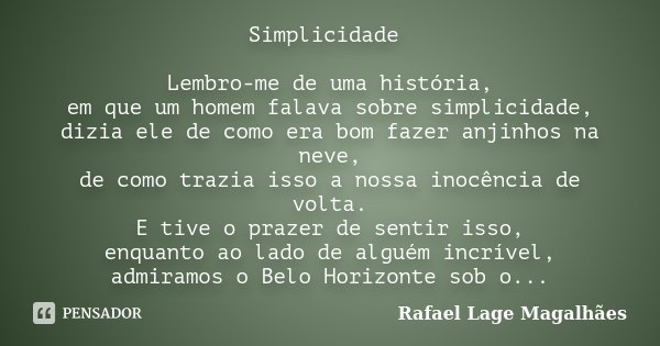 Simplicidade Lembro-me de uma história, em que um homem falava sobre simplicidade, dizia ele de como era bom fazer anjinhos na neve, de como trazia isso a nossa... Frase de Rafael Lage Magalhães.