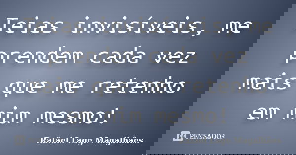 Teias invisíveis, me prendem cada vez mais que me retenho em mim mesmo!... Frase de Rafael Lage Magalhães.