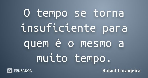 O tempo se torna insuficiente para quem é o mesmo a muito tempo.... Frase de Rafael Laranjeira.