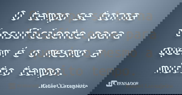 O tempo se torna insuficiente para quem é o mesmo a muito tempo.... Frase de Rafael Laranjeira.