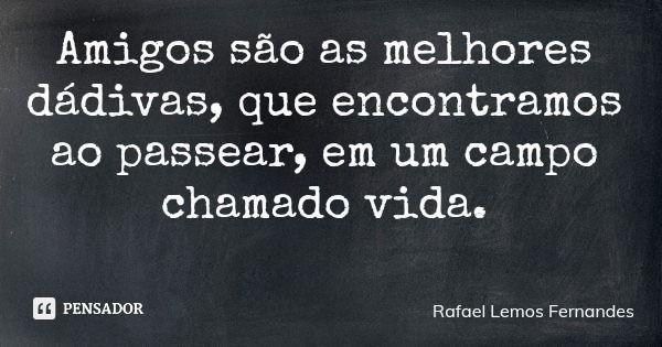 Amigos são as melhores dádivas, que encontramos ao passear, em um campo chamado vida.... Frase de Rafael Lemos Fernandes.