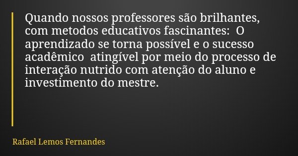 Quando nossos professores são brilhantes, com metodos educativos fascinantes: O aprendizado se torna possível e o sucesso acadêmico atingível por meio do proces... Frase de Rafael Lemos Fernandes.