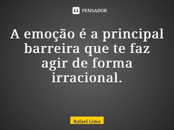 A emoção é a principal barreira que te faz agir de forma irracional. ⁠... Frase de Rafael Lima.