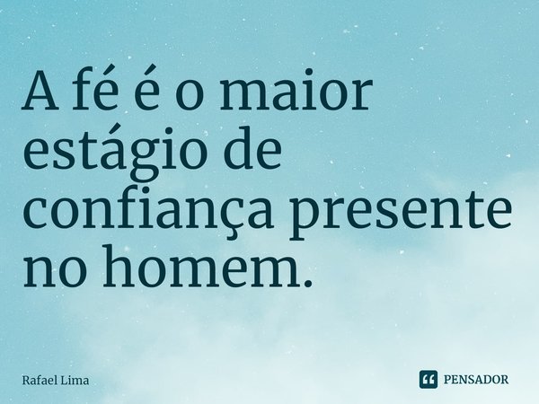 A fé é o maior estágio de confiança presente no homem. ⁠... Frase de Rafael Lima.