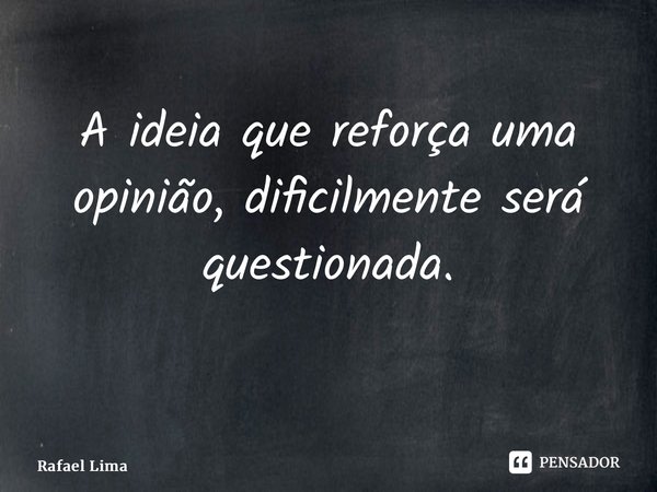 A ideia que reforça uma opinião, dificilmente será questionada. ⁠... Frase de Rafael Lima.