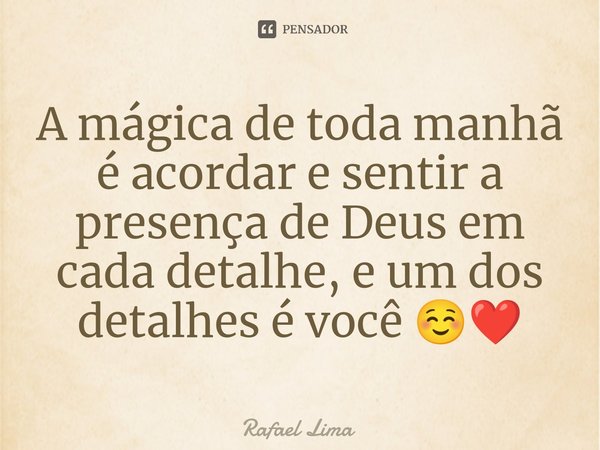 ⁠A mágica de toda manhã é acordar e sentir a presença de Deus em cada detalhe, e um dos detalhes é você ☺️❤️... Frase de Rafael Lima.