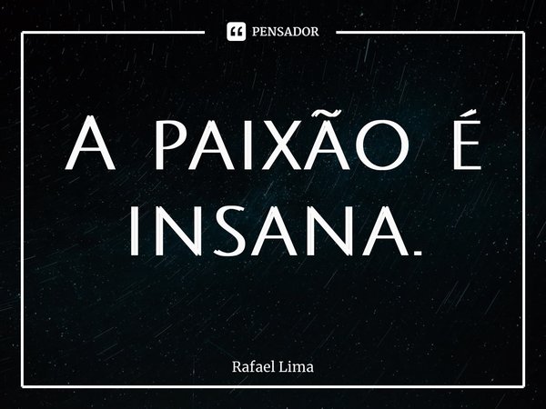 ⁠A paixão é insana.... Frase de Rafael Lima.