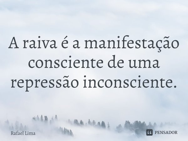 ⁠A raiva é a manifestação consciente de uma repressão inconsciente.... Frase de Rafael Lima.