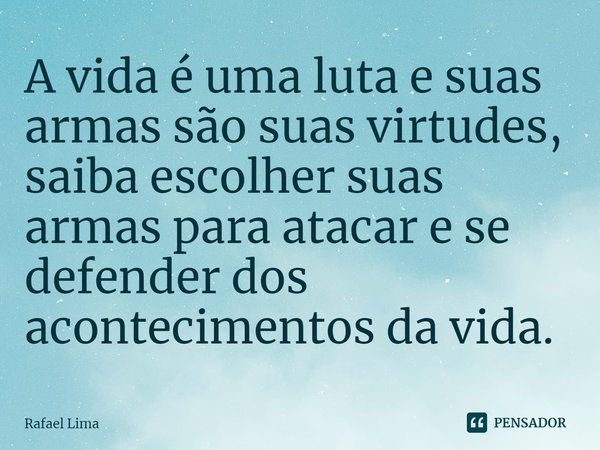⁠A vida é uma luta e suas armas são suas virtudes, saiba escolher suas armas para atacar e se defender dos acontecimentos da vida.... Frase de Rafael Lima.
