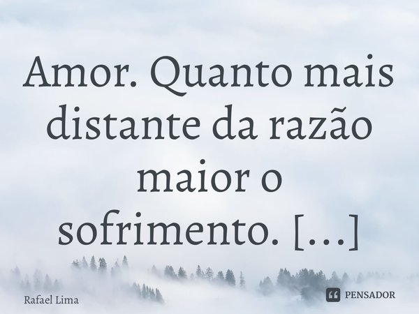 Amor. Quanto mais distante da razão maior o sofrimento. ⁠... Frase de Rafael Lima.
