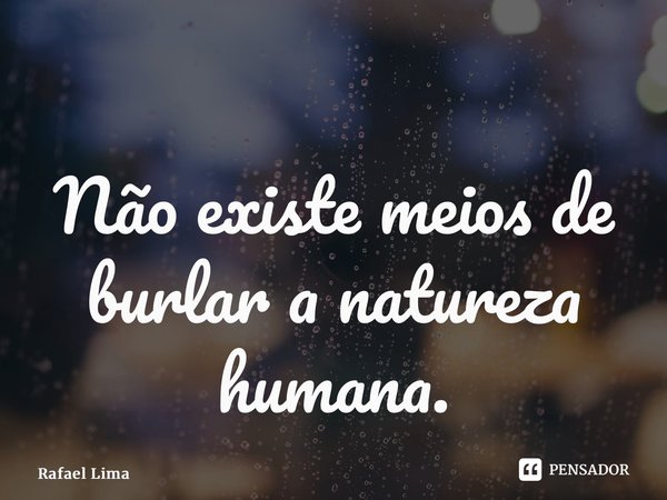 ⁠Não existe meios de burlar a natureza humana.... Frase de Rafael Lima.