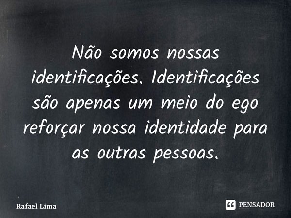 ⁠Não somos nossas identificações. Identificações são apenas um meio do ego reforçar nossa identidade para as outras pessoas.... Frase de Rafael Lima.