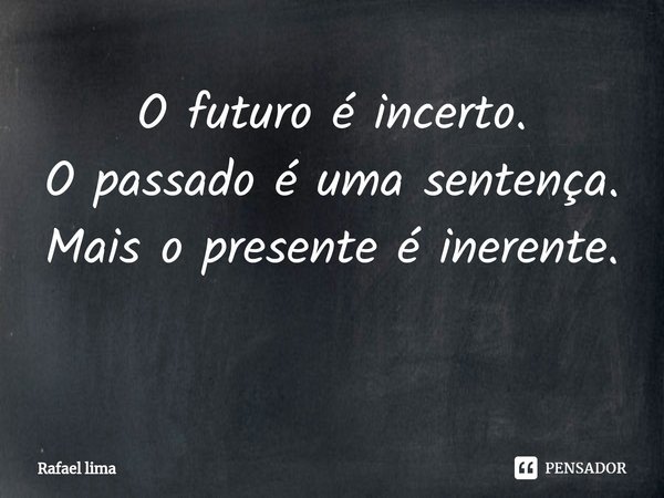 O futuro é incerto.
O passado é uma sentença.
Mais o presente é inerente. ⁠... Frase de Rafael Lima.