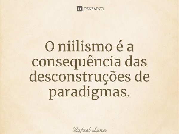 ⁠O niilismo é a consequência das desconstruções de paradigmas.... Frase de Rafael Lima.
