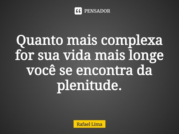 ⁠Quanto mais complexa for sua vida mais longe você se encontra da plenitude.... Frase de Rafael Lima.