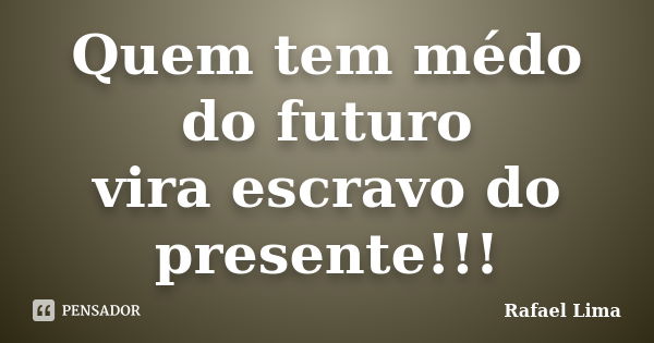 Quem tem médo do futuro vira escravo do presente!!!... Frase de Rafael lima.