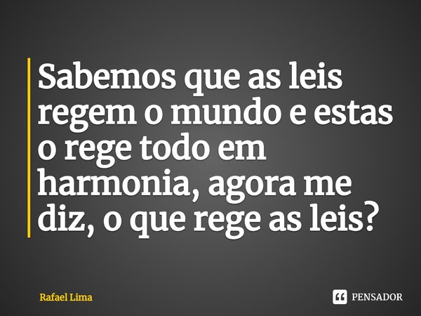 ⁠Sabemos que as leis regem o mundo e estas o rege todo em harmonia, agora me diz, o que rege as leis?... Frase de Rafael Lima.