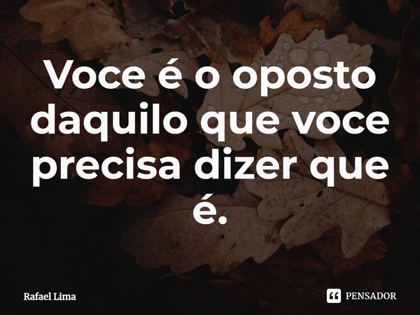 Você é o oposto daquilo que você precisa dizer que é.⁠... Frase de Rafael Lima.