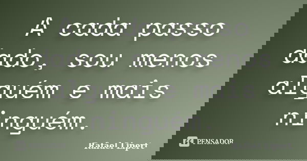 A cada passo dado, sou menos alguém e mais ninguém.... Frase de Rafael Lipert.