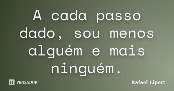 A cada passo dado, sou menos alguém e mais ninguém.... Frase de Rafael Lipert.