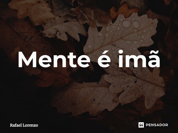 ⁠Mente é imã... Frase de Rafael Lorenzo.