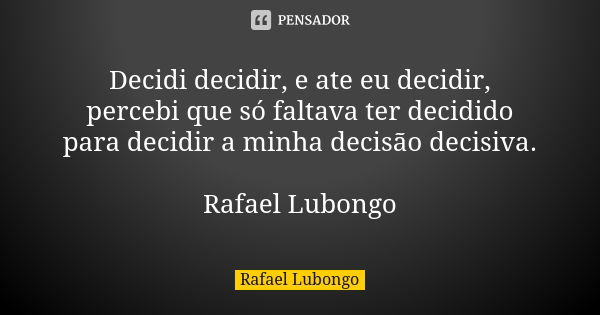 Decidi decidir, e ate eu decidir, percebi que só faltava ter decidido para decidir a minha decisão decisiva. Rafael Lubongo... Frase de Rafael Lubongo.