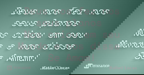 Deus nos fez nos seus planos Nos criou em seu Mundo e nos disse Se Amam!... Frase de Rafael Lucas.