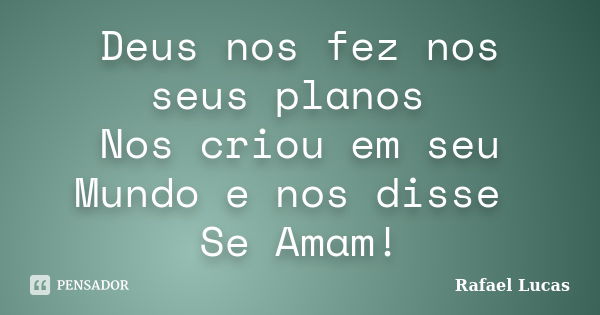 Deus nos fez nos seus planos Nos criou em seu Mundo e nos disse Se Amam!... Frase de Rafael Lucas.