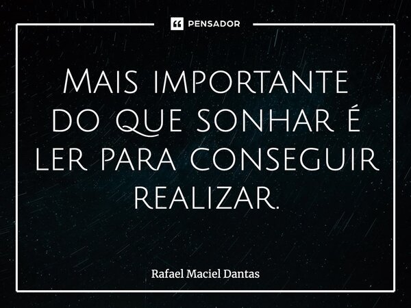 ⁠Mais importante do que sonhar é ler para conseguir realizar.... Frase de Rafael Maciel Dantas.