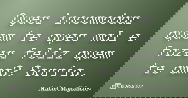 Quer incomodar quem te quer mal e fazer feliz quem te ama? Sorria.... Frase de Rafael Magalhães.