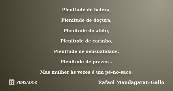 Plenitude de beleza, Plenitude de doçura, Plenitude de afeto, Plenitude de carinho, Plenitude de sensualidade, Plenitude de prazer... Mas mulher às vezes é um p... Frase de Rafael Mandagaran-Gallo.