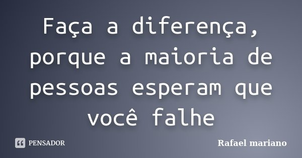 Faça a diferença, porque a maioria de pessoas esperam que você falhe... Frase de Rafael mariano.